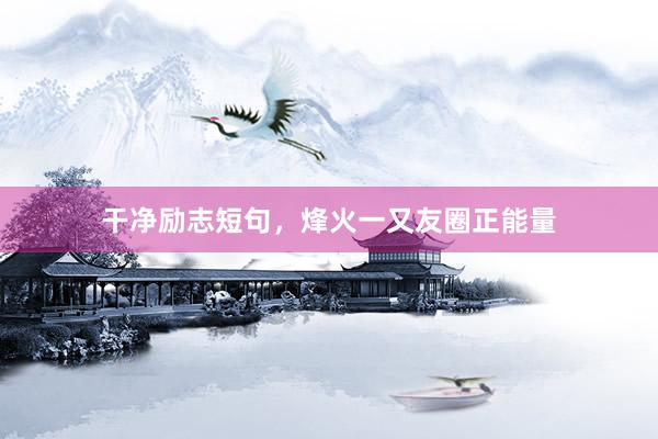 干净励志短句，烽火一又友圈正能量