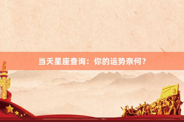 当天星座查询：你的运势奈何？