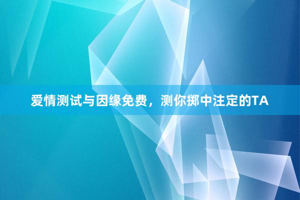 爱情测试与因缘免费，测你掷中注定的TA