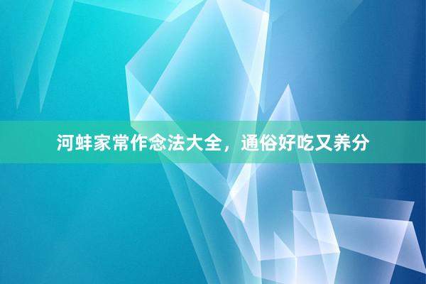 河蚌家常作念法大全，通俗好吃又养分
