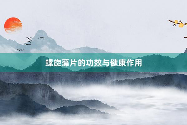 螺旋藻片的功效与健康作用