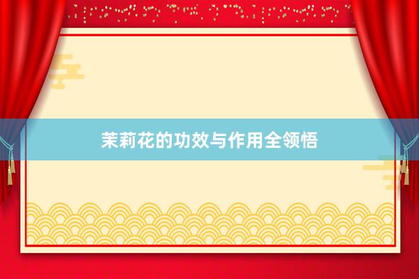 茉莉花的功效与作用全领悟