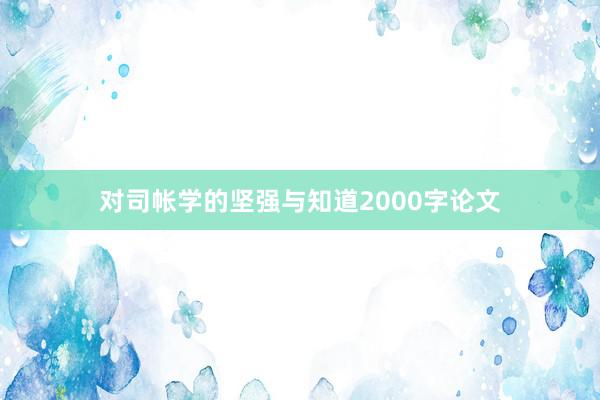 对司帐学的坚强与知道2000字论文